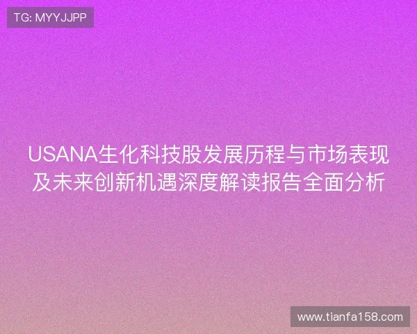 USANA生化科技股发展历程与市场表现及未来创新机遇深度解读报告全面分析 USANA生化科技股发展历程与市场表现及未来创新机遇深度解读报告全面分析